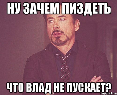 ну зачем пиздеть что влад не пускает?, Мем твое выражение лица