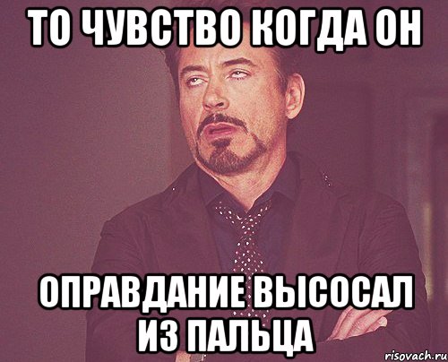 то чувство когда он оправдание высосал из пальца, Мем твое выражение лица