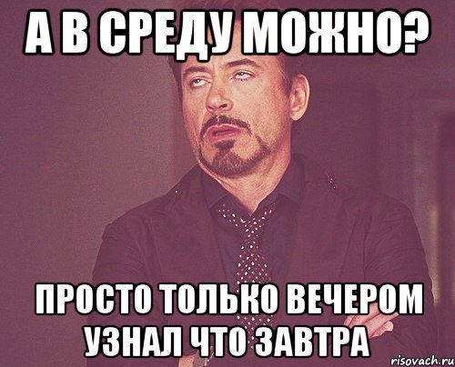 а в среду можно? просто только вечером узнал что завтра, Мем твое выражение лица