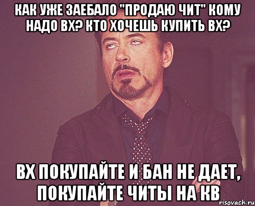 как уже заебало "продаю чит" кому надо вх? кто хочешь купить вх? вх покупайте и бан не дает, покупайте читы на кв, Мем твое выражение лица