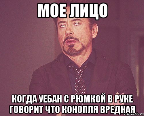 Мое лицо Когда уебан с рюмкой в руке говорит что конопля вредная, Мем твое выражение лица