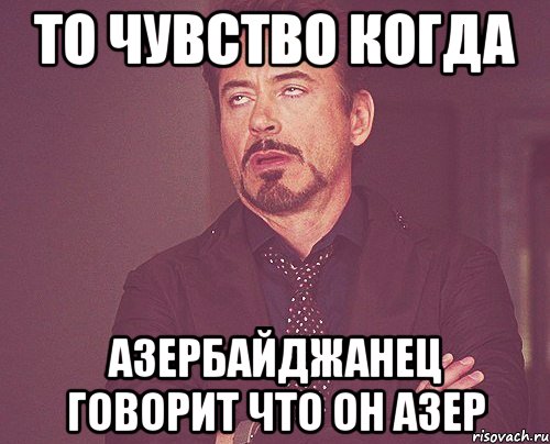 То чувство когда Азербайджанец говорит что он азер, Мем твое выражение лица