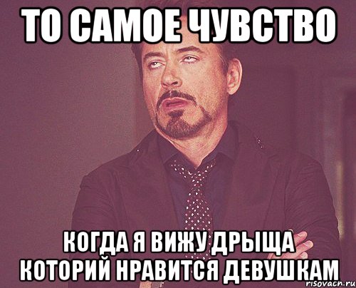 то самое чувство когда я вижу дрыща которий нравится девушкам, Мем твое выражение лица