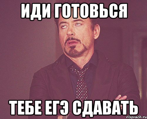 ИДИ ГОТОВЬСЯ ТЕБЕ ЕГЭ СДАВАТЬ, Мем твое выражение лица