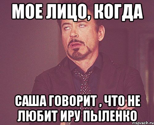 МОЕ ЛИЦО, КОГДА САША ГОВОРИТ , ЧТО НЕ ЛЮБИТ ИРУ ПЫЛЕНКО, Мем твое выражение лица