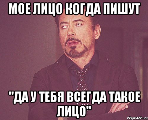 Мое лицо когда пишут "да у тебя всегда такое лицо", Мем твое выражение лица