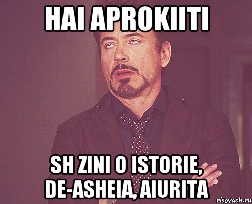 Hai aprokiiti sh zini o istorie, de-asheia, aiurita, Мем твое выражение лица