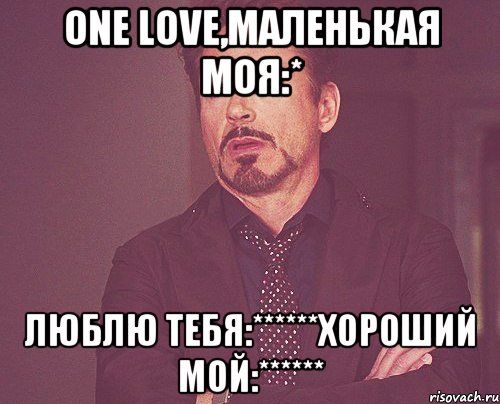 One love,маленькая моя:* люблю тебя:******хороший мой:******, Мем твое выражение лица