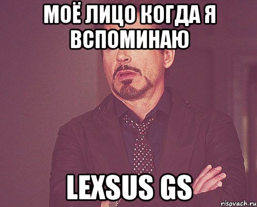 моё лицо когда я вспоминаю Lexsus Gs, Мем твое выражение лица