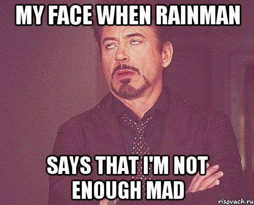 MY FACE WHEN RAINMAN SAYS THAT I'M NOT ENOUGH MAD, Мем твое выражение лица