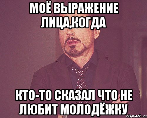 Моё выражение лица,когда кто-то сказал что не любит молодёжку, Мем твое выражение лица