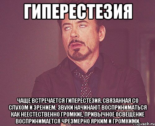 Гиперестезия Чаще встречается гиперестезия, связанная со слухом и зрением. Звуки начинают восприниматься как неестественно громкие, привычное освещение воспринимается чрезмерно ярким и громкими., Мем твое выражение лица