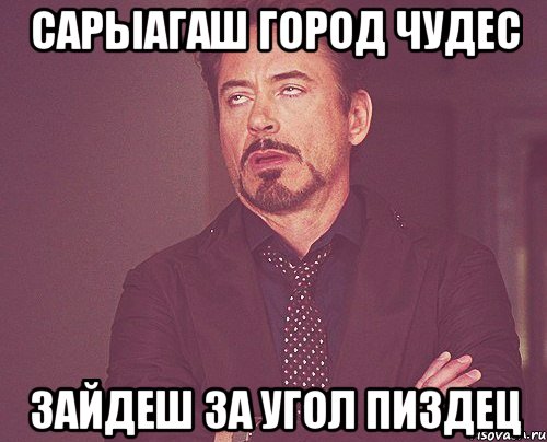 САРЫАГАШ ГОРОД ЧУДЕС ЗАЙДЕШ ЗА УГОЛ ПИЗДЕЦ, Мем твое выражение лица