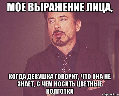 мое выражение лица, когда девушка говорит, что она не знает, с чем носить цветные колготки, Мем твое выражение лица