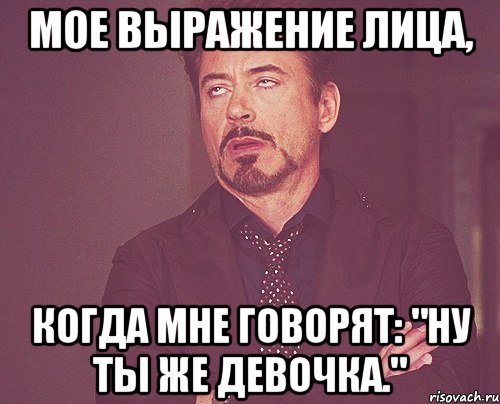 Мое выражение лица, Когда мне говорят: "Ну ты же девочка.", Мем твое выражение лица