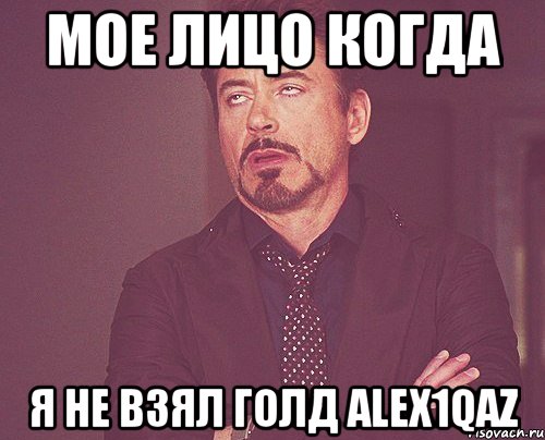 Мое лицо когда Я не взял голд alex1qaz, Мем твое выражение лица