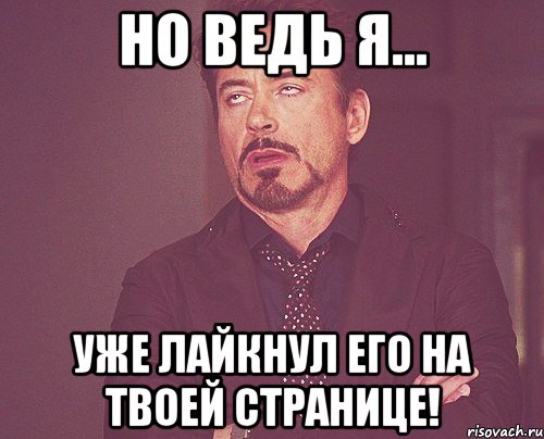 но ведь я... уже лайкнул его на твоей странице!, Мем твое выражение лица