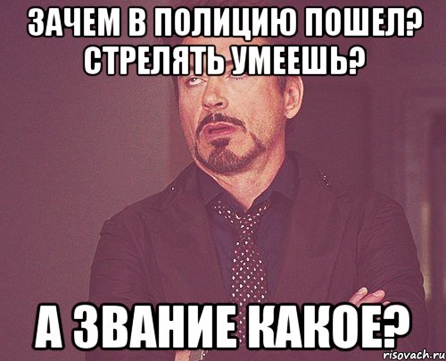 Зачем в полицию пошел? Стрелять умеешь? А звание какое?, Мем твое выражение лица