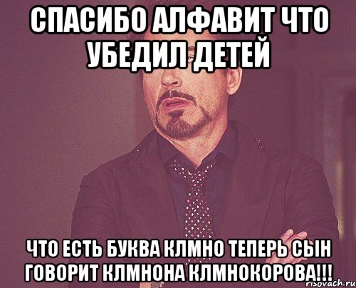 спасибо алфавит что убедил детей что есть буква клмно теперь сын говорит клмнона клмнокорова!!!, Мем твое выражение лица