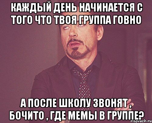 каждый день начинается с того что твоя группа говно а после школу звонят , бочито , где мемы в группе?, Мем твое выражение лица