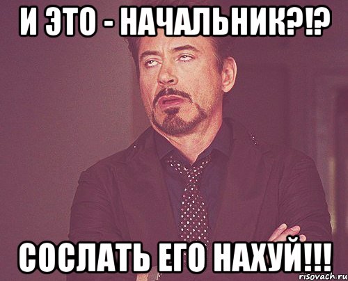 и это - начальник?!? сослать его нахуй!!!, Мем твое выражение лица