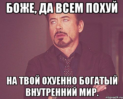 Боже, да всем похуй на твой охуенно богатый внутренний мир., Мем твое выражение лица