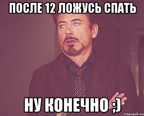 после 12 ложусь спать НУ КОНЕЧНО ;), Мем твое выражение лица