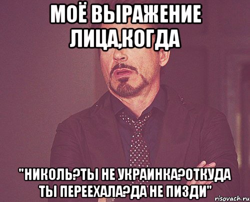 моё выражение лица,когда "Николь?ты не украинка?откуда ты переехала?да не пизди", Мем твое выражение лица