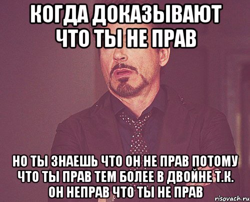 Когда доказывают что ты не прав но ты знаешь что он не прав потому что ты прав тем более в двойне т.к. он неправ что ты не прав, Мем твое выражение лица