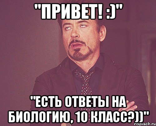 "Привет! :)" "Есть ответы на биологию, 10 класс?))", Мем твое выражение лица