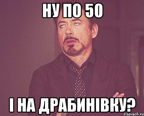 ну по 50 і на драбинівку?, Мем твое выражение лица