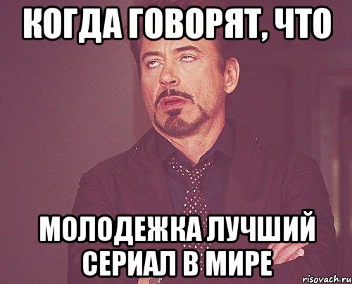 Когда говорят, что Молодежка лучший сериал в мире, Мем твое выражение лица