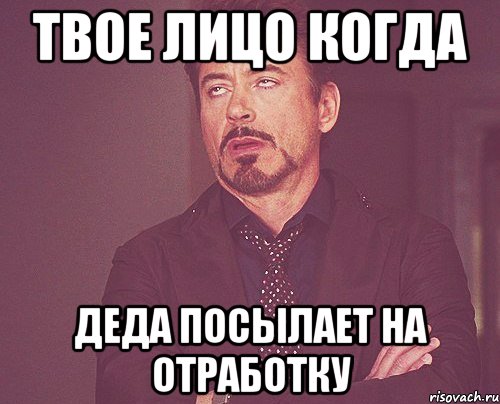 Твое лицо когда деда посылает на отработку, Мем твое выражение лица