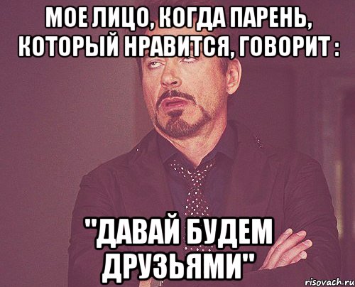 Мое лицо, когда парень, который нравится, говорит : "Давай будем друзьями", Мем твое выражение лица