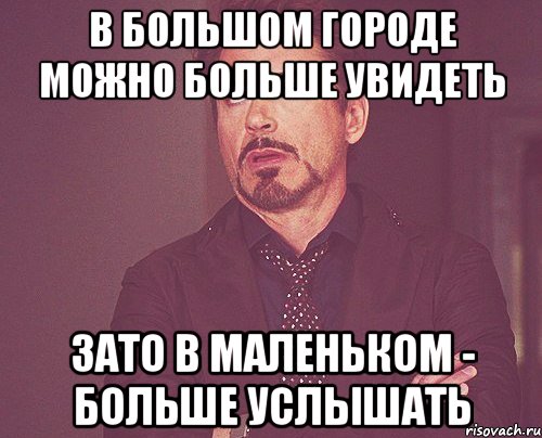 В большом городе можно больше увидеть зато в маленьком - больше услышать, Мем твое выражение лица