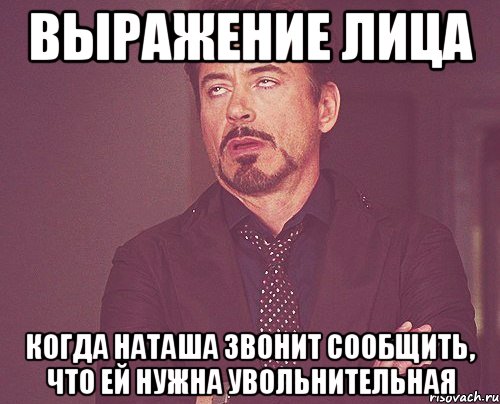 выражение лица когда Наташа звонит сообщить, что ей нужна увольнительная, Мем твое выражение лица