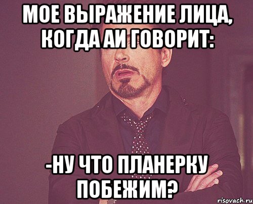 МОЕ Выражение лица, когда АИ говорит: -Ну что планерку побежим?, Мем твое выражение лица