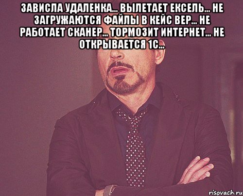 зависла удаленка... вылетает ексель... не загружаются файлы в кейс вер... не работает сканер... тормозит интернет... не открывается 1С... , Мем твое выражение лица