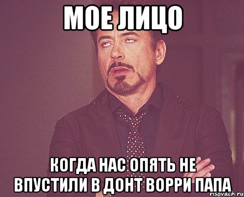 Мое лицо Когда нас опять не впустили в Донт ворри Папа, Мем твое выражение лица