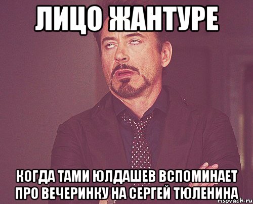 ЛИЦО ЖАНТУРЕ КОГДА ТАМИ ЮЛДАШЕВ ВСПОМИНАЕТ ПРО ВЕЧЕРИНКУ НА СЕРГЕЙ ТЮЛЕНИНА, Мем твое выражение лица