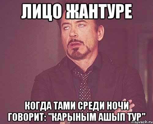 ЛИЦО ЖАНТУРЕ КОГДА ТАМИ СРЕДИ НОЧИ ГОВОРИТ: "КАРЫНЫМ АШЫП ТУР", Мем твое выражение лица