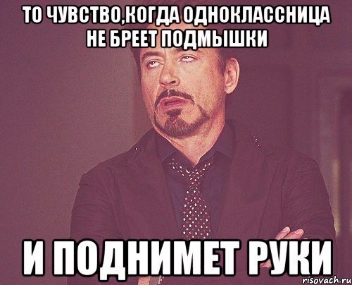 то чувство,когда одноклассница не бреет подмышки и поднимет руки, Мем твое выражение лица