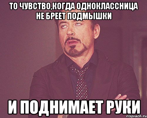 то чувство,когда одноклассница не бреет подмышки и поднимает руки, Мем твое выражение лица