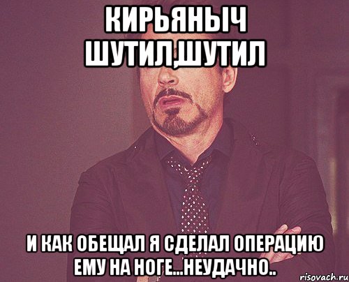 Кирьяныч шутил,шутил И как обещал я сделал операцию ему на ноге...неудачно.., Мем твое выражение лица