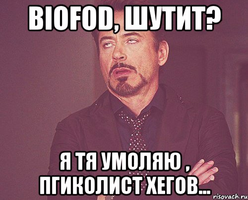 BioFod, шутит? Я тя умоляю , пгиколист хегов..., Мем твое выражение лица