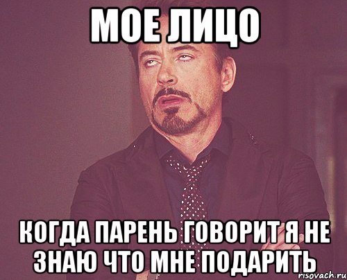 мое лицо когда парень говорит я не знаю что мне подарить, Мем твое выражение лица