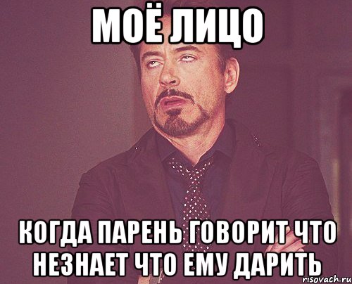 моё лицо когда парень говорит что незнает что ему дарить, Мем твое выражение лица