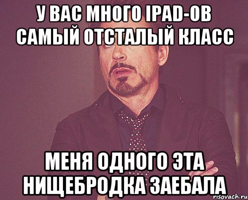 У вас много ipad-ов самый отсталый класс меня одного эта нищебродка заебала, Мем твое выражение лица