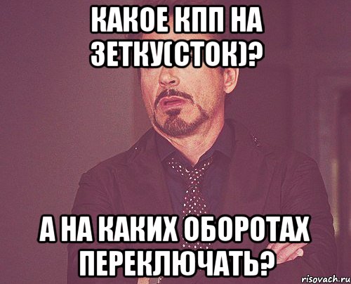 Какое кпп на зетку(сток)? а на каких оборотах переключать?, Мем твое выражение лица