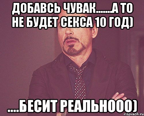 добавсь чувак.......а то не будет секса 10 год) ....бесит реальнооо), Мем твое выражение лица